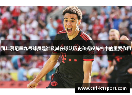 拜仁慕尼黑九号球员是谁及其在球队历史和现役阵容中的重要作用