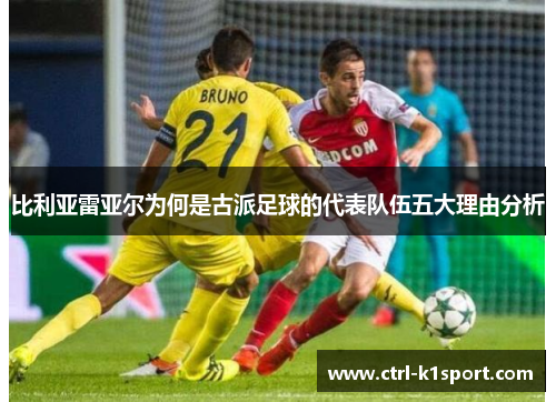 比利亚雷亚尔为何是古派足球的代表队伍五大理由分析