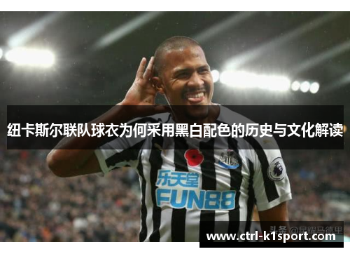 纽卡斯尔联队球衣为何采用黑白配色的历史与文化解读