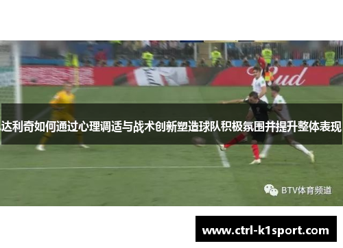 达利奇如何通过心理调适与战术创新塑造球队积极氛围并提升整体表现