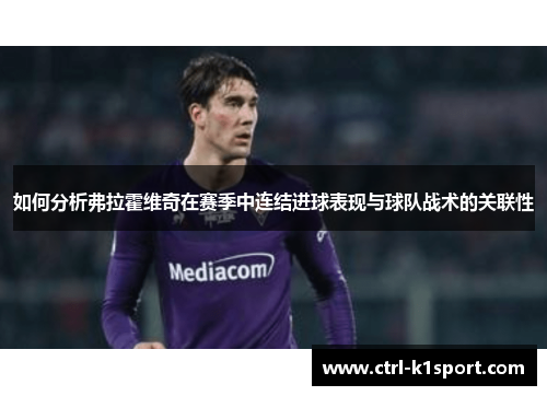 如何分析弗拉霍维奇在赛季中连结进球表现与球队战术的关联性