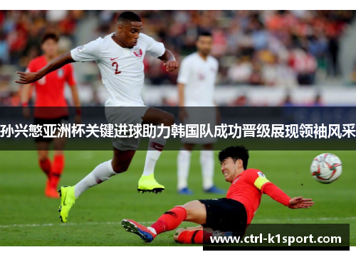 孙兴慜亚洲杯关键进球助力韩国队成功晋级展现领袖风采