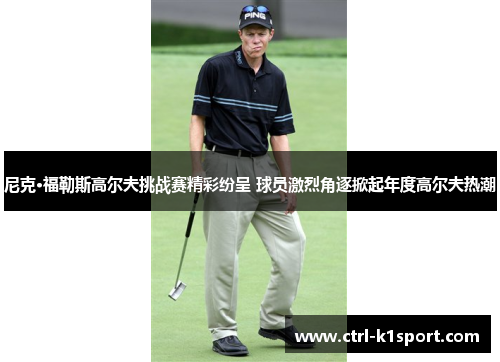 尼克·福勒斯高尔夫挑战赛精彩纷呈 球员激烈角逐掀起年度高尔夫热潮