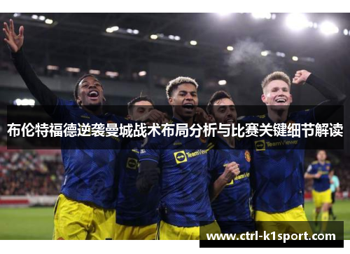 布伦特福德逆袭曼城战术布局分析与比赛关键细节解读