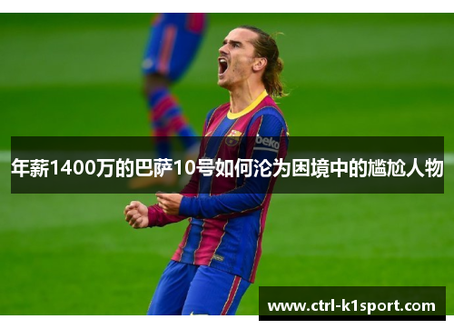 年薪1400万的巴萨10号如何沦为困境中的尴尬人物