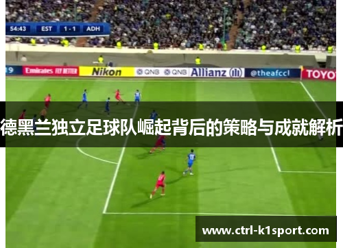 德黑兰独立足球队崛起背后的策略与成就解析