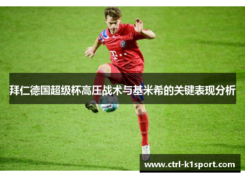 拜仁德国超级杯高压战术与基米希的关键表现分析