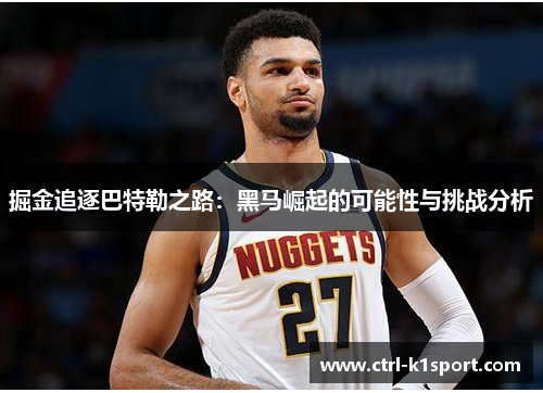 掘金追逐巴特勒之路：黑马崛起的可能性与挑战分析