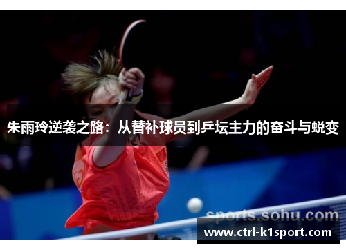朱雨玲逆袭之路：从替补球员到乒坛主力的奋斗与蜕变