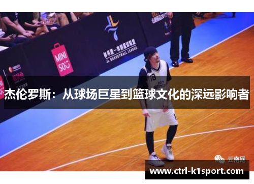 杰伦罗斯：从球场巨星到篮球文化的深远影响者