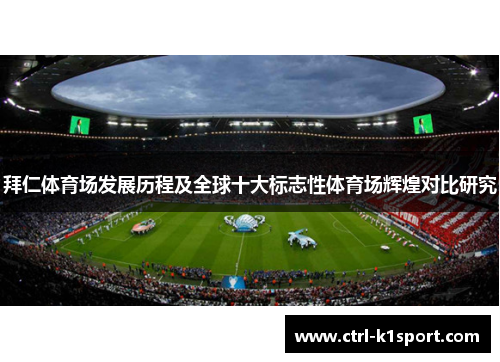 拜仁体育场发展历程及全球十大标志性体育场辉煌对比研究