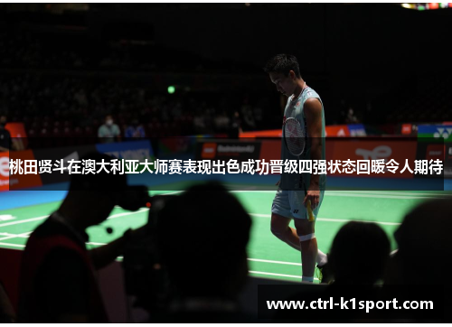 桃田贤斗在澳大利亚大师赛表现出色成功晋级四强状态回暖令人期待