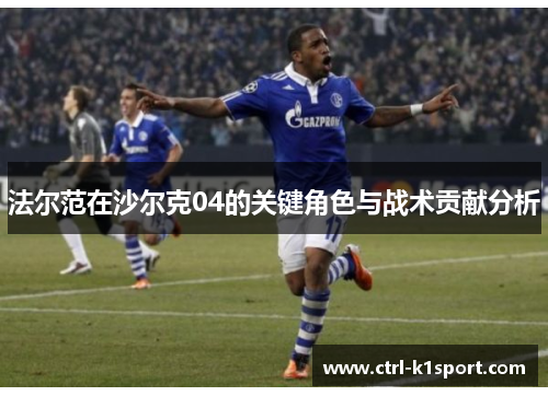 法尔范在沙尔克04的关键角色与战术贡献分析