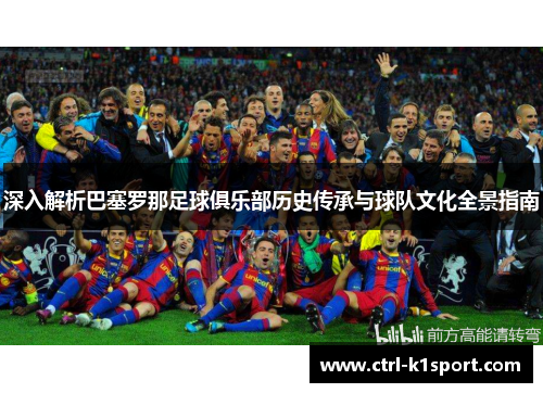 深入解析巴塞罗那足球俱乐部历史传承与球队文化全景指南