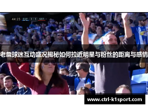 老詹球迷互动盛况揭秘如何拉近明星与粉丝的距离与感情
