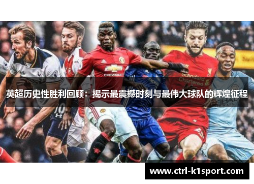 英超历史性胜利回顾：揭示最震撼时刻与最伟大球队的辉煌征程