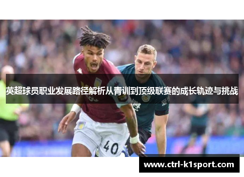 英超球员职业发展路径解析从青训到顶级联赛的成长轨迹与挑战