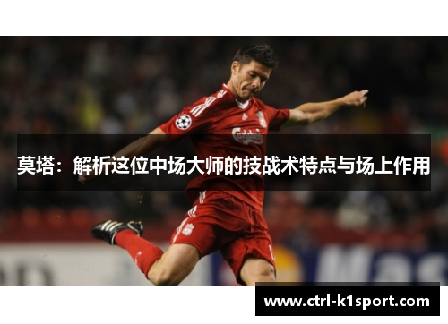莫塔：解析这位中场大师的技战术特点与场上作用