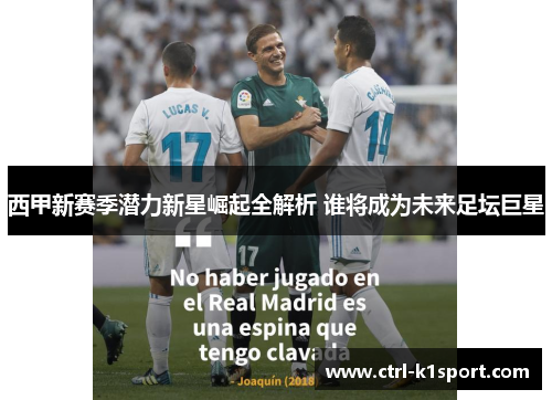 西甲新赛季潜力新星崛起全解析 谁将成为未来足坛巨星