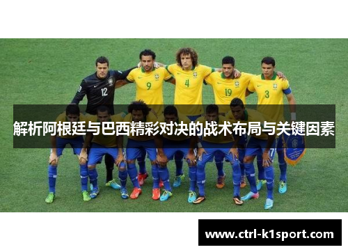 解析阿根廷与巴西精彩对决的战术布局与关键因素