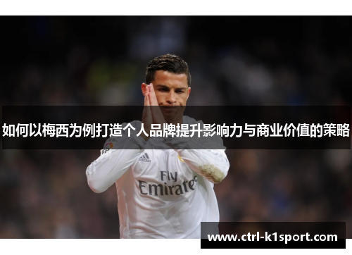 如何以梅西为例打造个人品牌提升影响力与商业价值的策略