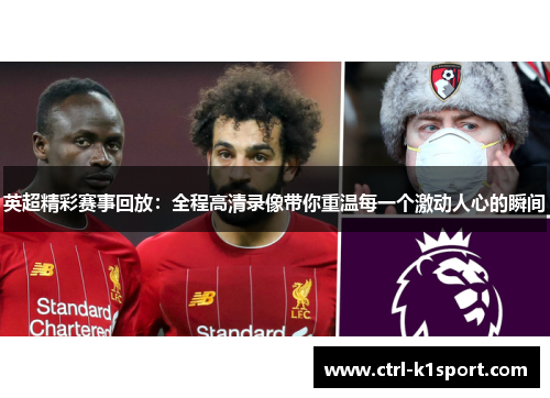英超精彩赛事回放：全程高清录像带你重温每一个激动人心的瞬间